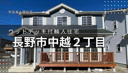 中古・未入居住宅【ウッドデッキ付き輸入住宅・ちょっと変わった洋風な暮らしが出来ます】長野市中越2丁目