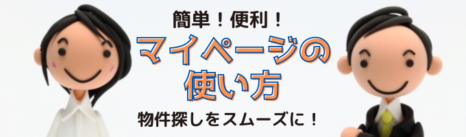 マイページの使い方　簡単！便利！　物件探しをスムーズに！